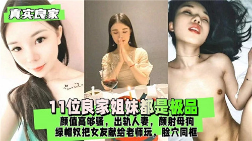 11位良家姐妹都是极品颜值够高够骚出轨人妻颜射母狗