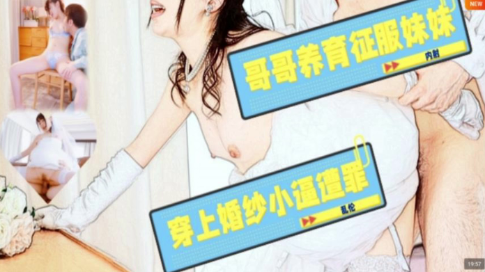 水果派哥哥养育征服妹妹穿上婚纱小逼遭罪JUL-586