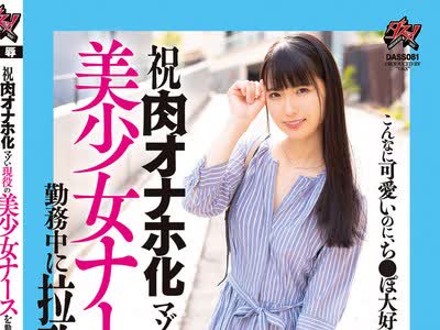 骑兵破解DASS-081 祝 肉オナホ化 マゾい現役の美少女ナースを勤務中に拉致って桃色性器が崩壊するまで体液ぐっちゃぐちゃに調教してあげました。 （※おじ