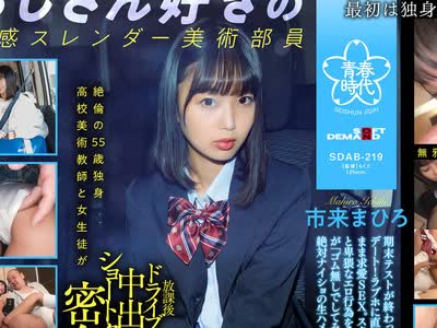 骑兵破解SDAB-219 絶倫の55歳独身高校美術教師と女生徒が放課後ドライブ中出しショートタイム密会 市来まひろ