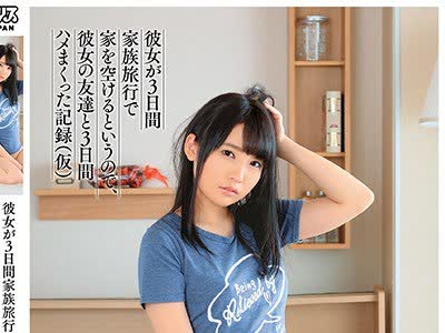 骑兵破解DVAJ-413 彼女が3日間家族旅行で家を空けるというので、彼女の友達と3日間ハメまくった記録（仮） 枢木あおい