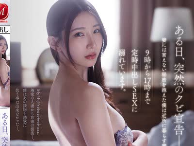 骑兵破解JUR-705 ある日、突然のクビ宣告ー。妻には言えない秘密を抱えた僕は近所に暮らす妻の親友の家に入り浸り、9時から17時まで定時中出しSEXに溺れてい